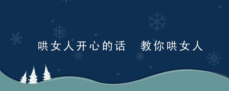 哄女人开心的话 教你哄女人的甜言蜜语